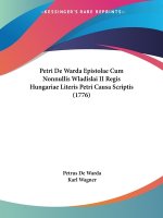 Petri De Warda Epistolae Cum Nonnullis Wladislai II Regis Hungariae Literis Petri Causa Scriptis (1776)