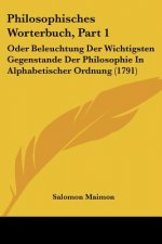 Philosophisches Worterbuch, Part 1: Oder Beleuchtung Der Wichtigsten Gegenstande Der Philosophie In Alphabetischer Ordnung (1791)