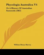 Phycologia Australica V4: Or A History Of Australian Seaweeds (1862)