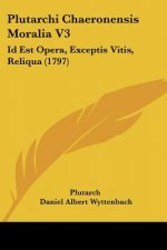 Plutarchi Chaeronensis Moralia V3: Id Est Opera, Exceptis Vitis, Reliqua (1797)