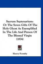 Sacrum Septenarium: Or The Seven Gifts Of The Holy Ghost As Exemplified In The Life And Person Of The Blessed Virgin (1874)