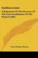 Sadduceeism: A Refutation Of The Doctrine Of The Final Annihilation Of The Wicked (1860)