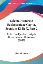 Selecta Historiae Ecclesiasticae Capita, Seculum IX Et X, Part 2: Et In Loca Ejusdem Insignia, Dissertationes Historicae (1681)