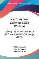 Selections From Godwin's Caleb Williams: Giving The History In Brief Of Sir Edward Mortimer's Revenge (1879)