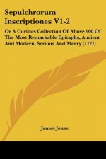 Sepulchrorum Inscriptiones V1-2: Or A Curious Collection Of Above 900 Of The Most Remarkable Epitaphs, Ancient And Modern, Serious And Merry (1727)