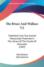 The Bruce And Wallace V2: Published From Two Ancient Manuscripts Preserved In The Library Of The Faculty Of Advocates (1869)