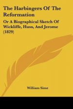 The Harbingers Of The Reformation: Or A Biographical Sketch Of Wickliffe, Huss, And Jerome (1829)
