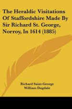 The Heraldic Visitations Of Staffordshire Made By Sir Richard St. George, Norroy, In 1614 (1885)