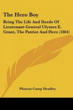 The Hero Boy: Being The Life And Deeds Of Lieutenant-General Ulysses E. Grant, The Patriot And Hero (1864)