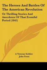 The Heroes And Battles Of The American Revolution: Or Thrilling Stories And Anecdotes Of That Eventful Period (1845)