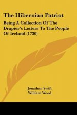 The Hibernian Patriot: Being A Collection Of The Drapier's Letters To The People Of Ireland (1730)