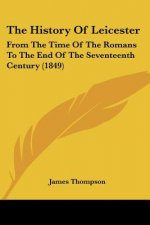 The History Of Leicester: From The Time Of The Romans To The End Of The Seventeenth Century (1849)