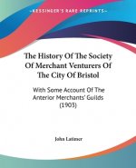 The History Of The Society Of Merchant Venturers Of The City Of Bristol: With Some Account Of The Anterior Merchants' Guilds (1903)