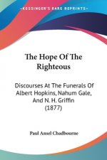 The Hope Of The Righteous: Discourses At The Funerals Of Albert Hopkins, Nahum Gale, And N. H. Griffin (1877)