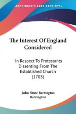 The Interest Of England Considered: In Respect To Protestants Dissenting From The Established Church (1703)