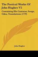 The Poetical Works Of John Hughes V2: Containing His Cantatas, Songs, Odes, Translations (1779)
