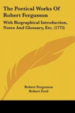 The Poetical Works Of Robert Fergusson: With Biographical Introduction, Notes And Glossary, Etc. (1773)