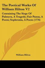 The Poetical Works Of William Hilton V2: Containing The Siege Of Palmyra, A Tragedy; Fair Pansa, A Poem; Sophronia, A Poem (1776)
