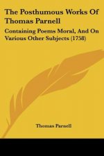 The Posthumous Works Of Thomas Parnell: Containing Poems Moral, And On Various Other Subjects (1758)