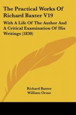 The Practical Works Of Richard Baxter V19: With A Life Of The Author And A Critical Examination Of His Writings (1830)
