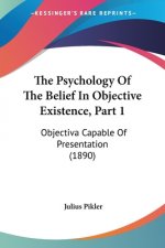 The Psychology Of The Belief In Objective Existence, Part 1: Objectiva Capable Of Presentation (1890)