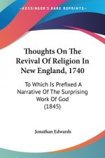 Thoughts On The Revival Of Religion In New England, 1740: To Which Is Prefixed A Narrative Of The Surprising Work Of God (1845)