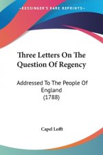 Three Letters On The Question Of Regency: Addressed To The People Of England (1788)