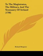 To The Magistrates, The Military, And The Yeomanry Of Ireland (1798)
