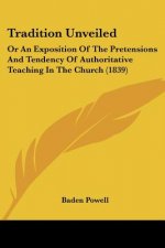 Tradition Unveiled: Or An Exposition Of The Pretensions And Tendency Of Authoritative Teaching In The Church (1839)