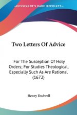 Two Letters Of Advice: For The Susception Of Holy Orders; For Studies Theological, Especially Such As Are Rational (1672)