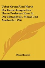 Ueber Grund Und Werth Der Entdeckungen Des Herrn Professor Kant In Der Metaphysik, Moral Und Aesthetik (1796)