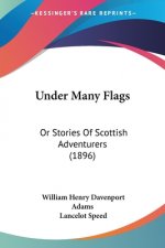 Under Many Flags: Or Stories Of Scottish Adventurers (1896)