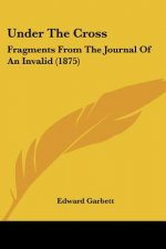 Under The Cross: Fragments From The Journal Of An Invalid (1875)
