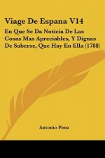 Viage De Espana V14: En Que Se Da Noticia De Las Cosas Mas Apreciables, Y Dignas De Saberse, Que Hay En Ella (1788)