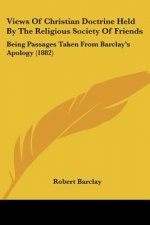 Views Of Christian Doctrine Held By The Religious Society Of Friends: Being Passages Taken From Barclay's Apology (1882)