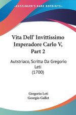 Vita Dell' Invittissimo Imperadore Carlo V, Part 2: Autstriaco, Scritta Da Gregorio Leti (1700)