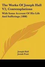 The Works Of Joseph Hall V2, Contemplations: With Some Account Of His Life And Sufferings (1808)