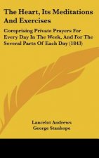 The Heart, Its Meditations and Exercises: Comprising Private Prayers for Every Day in the Week, and for the Several Parts of Each Day (1843)