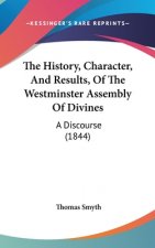 The History, Character, And Results, Of The Westminster Assembly Of Divines: A Discourse (1844)
