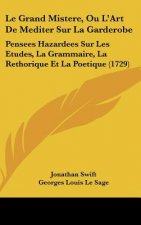 Le Grand Mistere, Ou L'Art de Mediter Sur La Garderobe: Pensees Hazardees Sur Les Etudes, La Grammaire, La Rethorique Et La Poetique (1729)