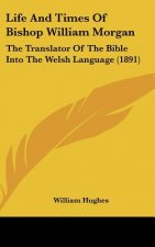 Life and Times of Bishop William Morgan: The Translator of the Bible Into the Welsh Language (1891)