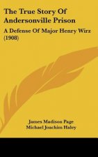 The True Story Of Andersonville Prison: A Defense Of Major Henry Wirz (1908)