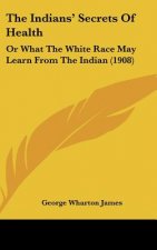 The Indians' Secrets of Health: Or What the White Race May Learn from the Indian (1908)