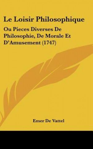 Le Loisir Philosophique: Ou Pieces Diverses de Philosophie, de Morale Et D'Amusement (1747)