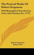 The Poetical Works of Robert Fergusson: With Biographical Introduction, Notes and Glossary, Etc. (1773)