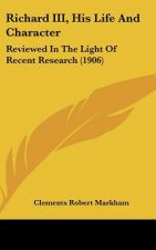 Richard III, His Life and Character: Reviewed in the Light of Recent Research (1906)