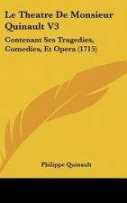 Le Theatre de Monsieur Quinault V3: Contenant Ses Tragedies, Comedies, Et Opera (1715)