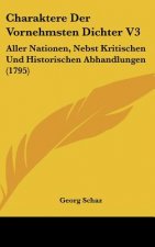 Charaktere Der Vornehmsten Dichter V3: Aller Nationen, Nebst Kritischen Und Historischen Abhandlungen (1795)