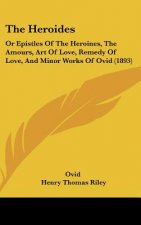 The Heroides: Or Epistles of the Heroines, the Amours, Art of Love, Remedy of Love, and Minor Works of Ovid (1893)