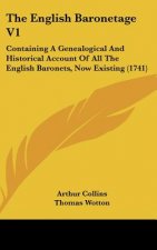 The English Baronetage V1: Containing a Genealogical and Historical Account of All the English Baronets, Now Existing (1741)